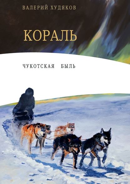 Кораль. Чукотская быль — Валерий Николаевич Худяков