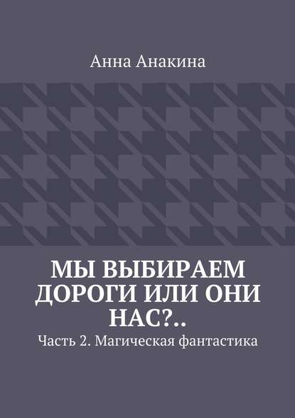 Мы выбираем дороги или они нас?.. Часть 2. Магическая фантастика — Анна Анакина