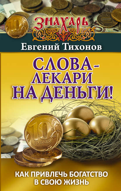 Слова-лекари на деньги! Как привлечь богатство в свою жизнь - Евгений Тихонов