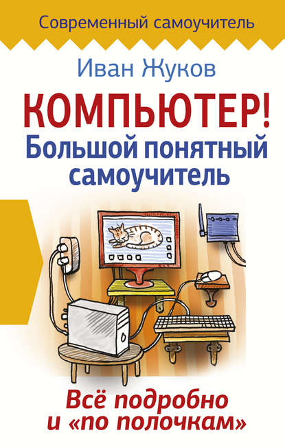 Компьютер! Большой понятный самоучитель. Все подробно и «по полочкам» — Иван Жуков