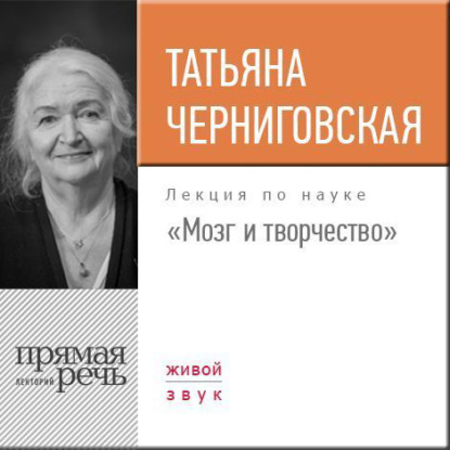 Лекция «Мозг и творчество» - Т. В. Черниговская