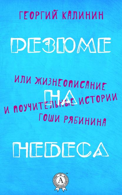 Резюме на небеса, или Жизнеописание и поучительные истории Гоши Рябинина — Георгий Калинин