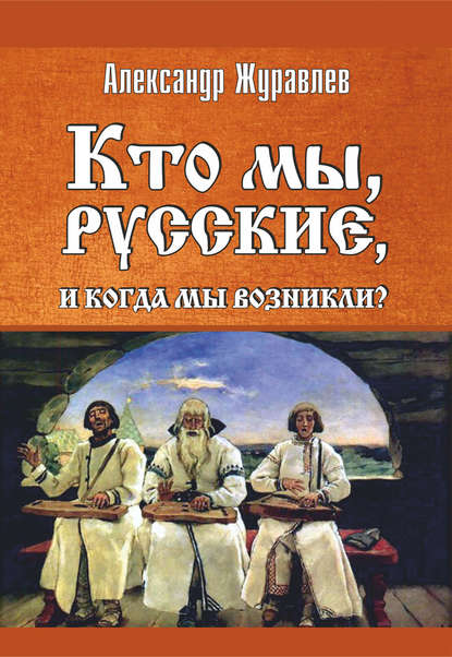 Кто мы, русские, и когда мы возникли? — Александр Журавлев