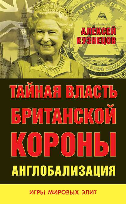 Тайная власть Британской короны. Англобализация — Алексей Владимирович Кузнецов