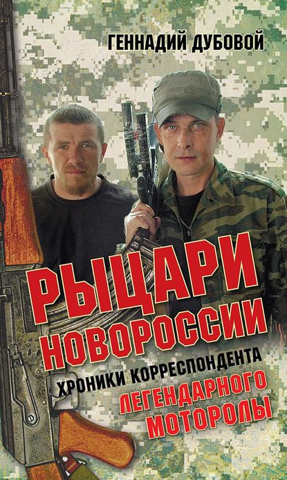 Рыцари Новороссии. Хроники корреспондента легендарного Моторолы — Геннадий Дубовой