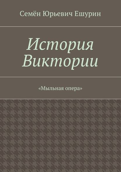 История Виктории. «Мыльная опера» — Семён Юрьевич Ешурин