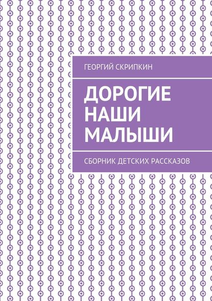 Дорогие наши малыши. Сборник детских рассказов — Георгий Скрипкин