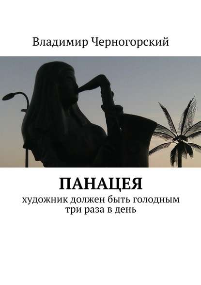 Панацея. Художник должен быть голодным три раза в день — Владимир Черногорский