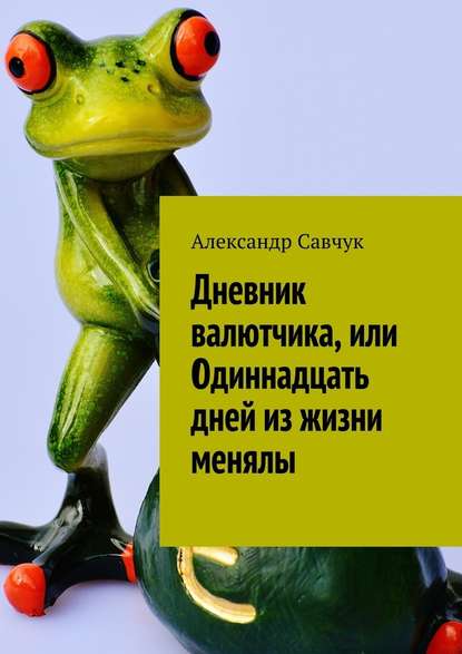 Дневник валютчика, или Одиннадцать дней из жизни менялы - Александр Савчук