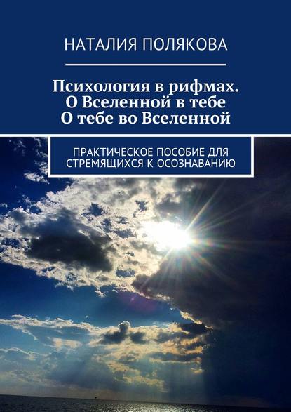 Психология в рифмах. О Вселенной в тебе, о тебе во Вселенной. Практическое пособие для стремящихся к осознаванию - Наталия Полякова