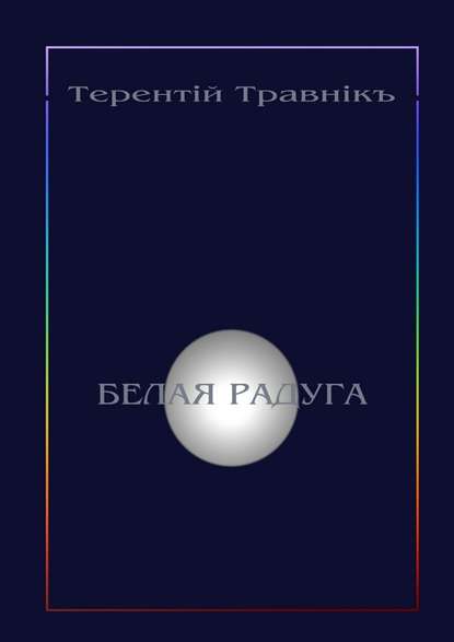 Белая радуга. Философские притчи и эссе — Терентiй Травнiкъ