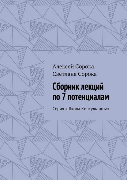 Сборник лекций по 7 потенциалам. Серия «Школа Консультанта» - Алексей Сорока