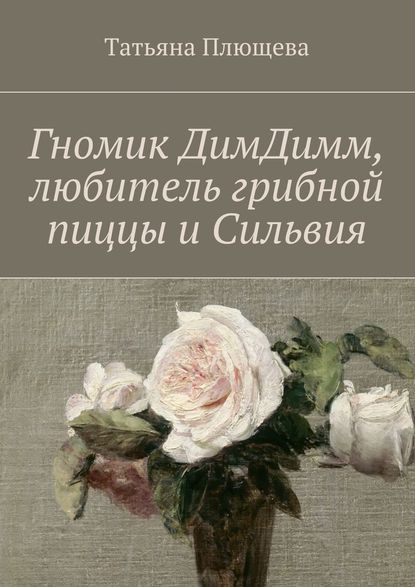 Гномик ДимДимм, любитель грибной пиццы и Сильвия - Татьяна Плющева