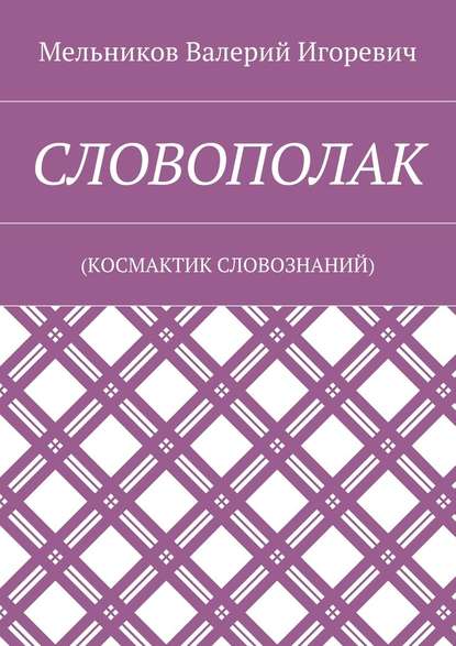 СЛОВОПОЛАК. (КОСМАКТИК СЛОВОЗНАНИЙ) - Валерий Игоревич Мельников