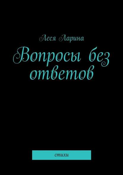 Вопросы без ответов. Стихи - Леся Ларина