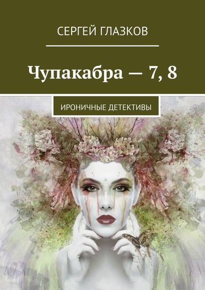 Чупакабра – 7, 8. Ироничные детективы - Сергей Глазков