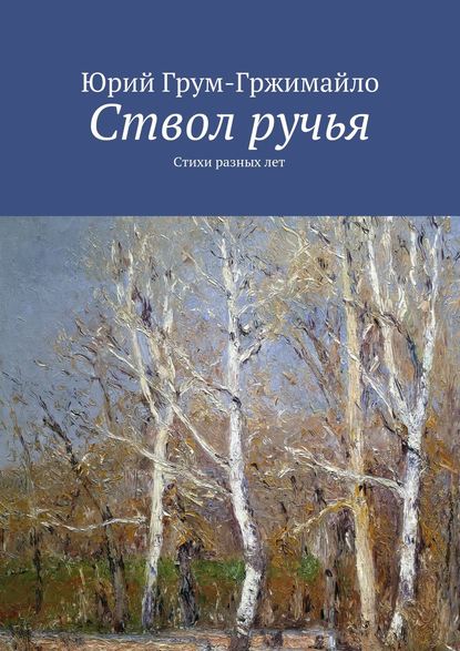 Ствол ручья. Стихи разных лет — Юрий Грум-Гржимайло