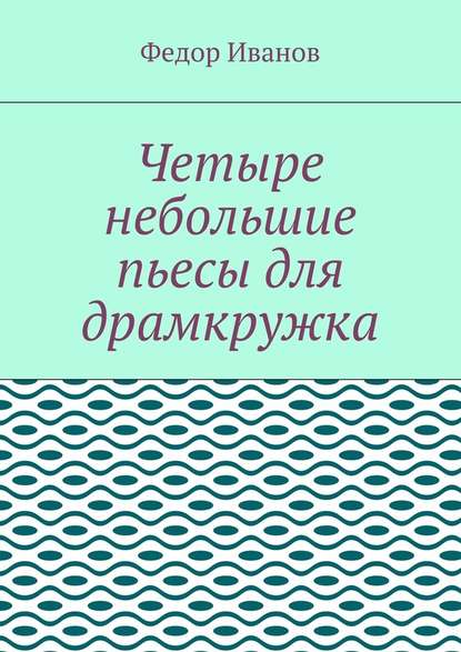 Четыре небольшие пьесы для драмкружка - Федор Иванов