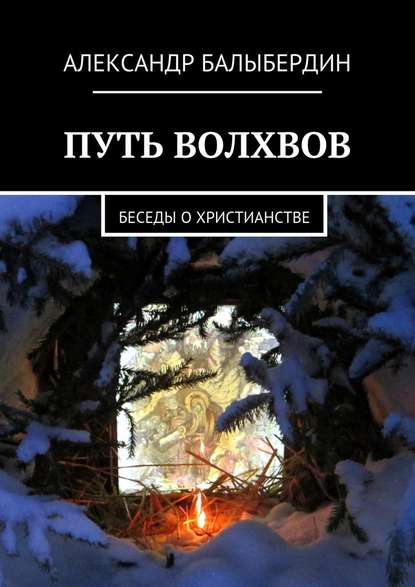 Путь волхвов. Беседы о христианстве — Александр Геннадьевич Балыбердин