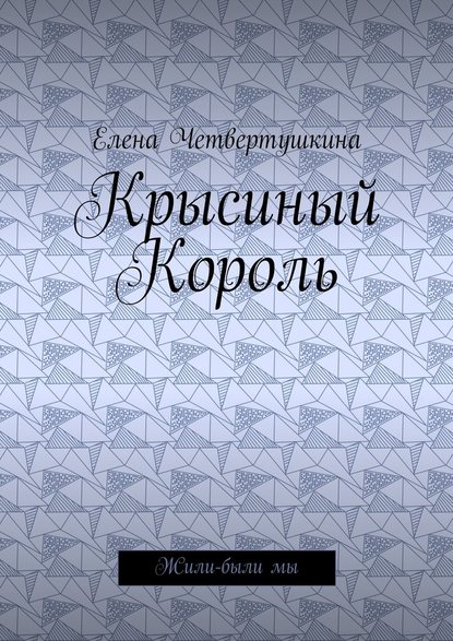 Крысиный Король. Жили-были мы — Елена Борисовна Четвертушкина