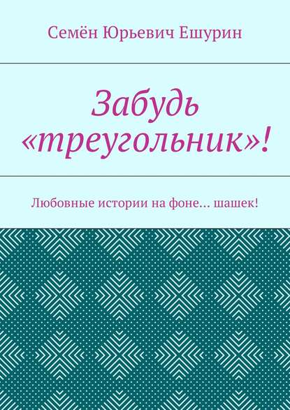 Забудь «треугольник»! Любовные истории на фоне… шашек! - Семён Юрьевич Ешурин