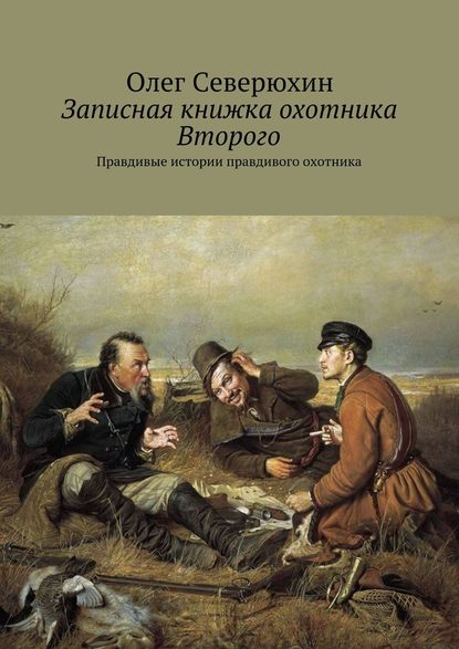 Записная книжка охотника Второго. Правдивые истории правдивого охотника - Олег Северюхин