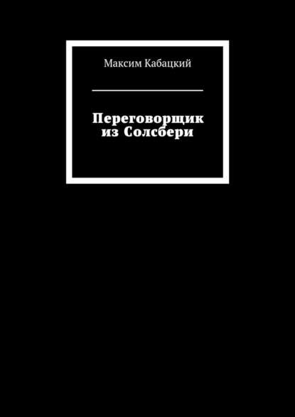 Переговорщик из Солсбери — Максим Сергеевич Кабацкий