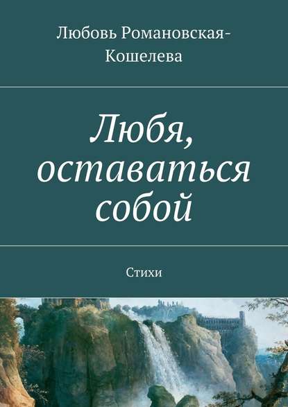 Любя, оставаться собой. Стихи - Любовь Вячеславовна Романовская-Кошелева