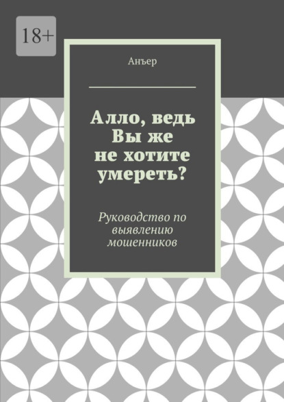 Алло, ведь Вы же не хотите умереть? Руководство по выявлению мошенников — Анъер