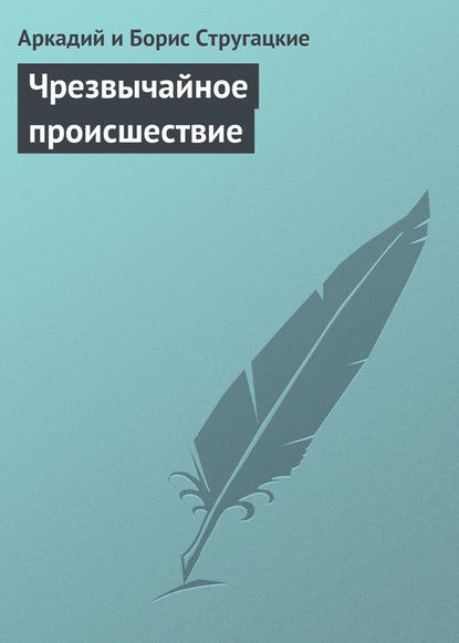 Чрезвычайное происшествие - Аркадий и Борис Стругацкие