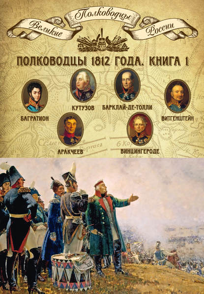 Полководцы 1812 года. Книга 1. Михаил Кутузов, Михаил Барклай-де-Толли, Петр Багратион, Петр Витгенштейн, Алексей Аракчеев, Фердинанд Винцингероде - Группа авторов