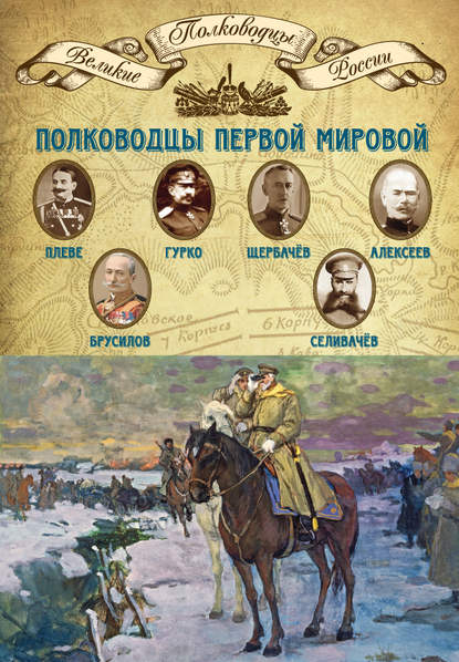 Полководцы Первой мировой. Павел Плеве, Алексей Брусилов, Дмитрий Щербачёв, Михаил Алексеев, Василий Гурко, Владимир Селивачёв - Группа авторов