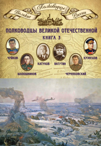 Полководцы Великой Отечественной. Книга 3. Борис Шапошников, Василий Чуйков, Михаил Катуков, Николай Ватутин, Николай Кузнецов, Иван Черняховский - Группа авторов