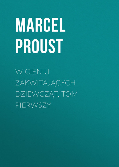 W cieniu zakwitających dziewcząt, tom pierwszy — Марсель Пруст