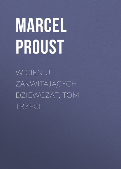 W cieniu zakwitających dziewcząt, tom trzeci — Марсель Пруст