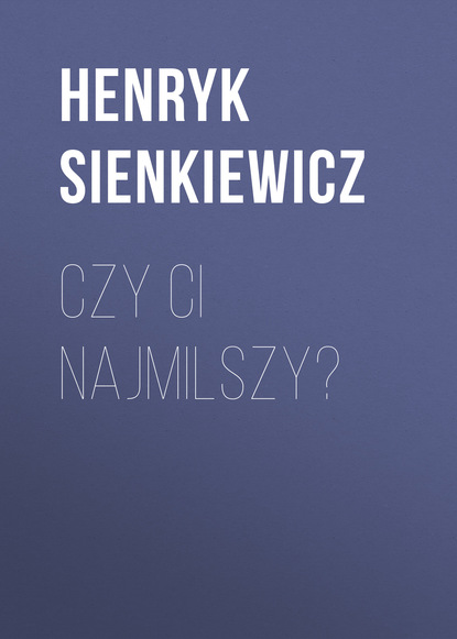 Czy ci najmilszy? — Генрик Сенкевич