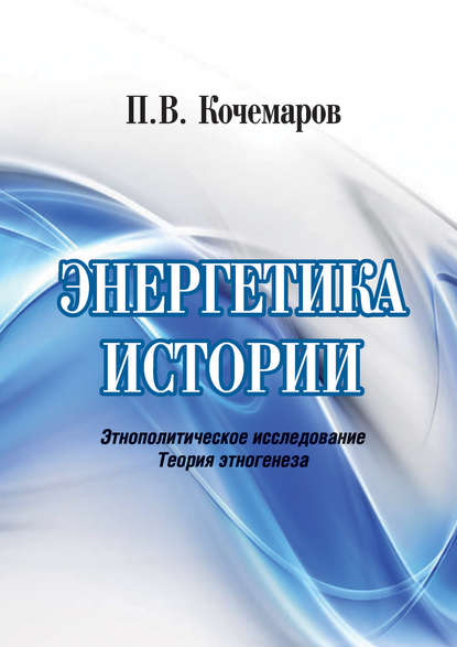 Энергетика истории. Этнополитическое исследование. Теория этногенеза - П. В. Кочемаров