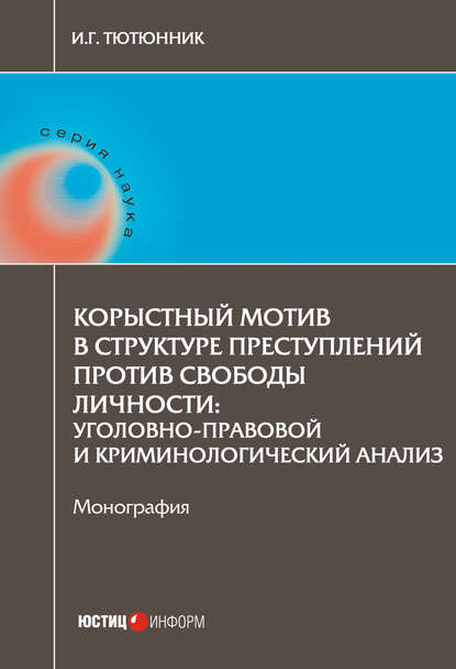 Корыстный мотив в структуре преступлений против свободы личности. Уголовно-правовой и криминологический анализ - Игорь Георгиевич Тютюнник