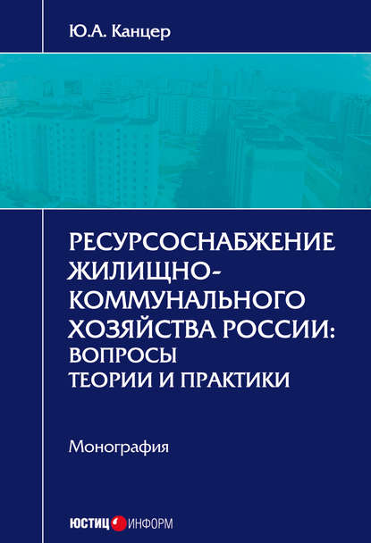 Ресурсоснабжение жилищно-коммунального хозяйства России. Вопросы теории и практики - Ю. А. Канцер