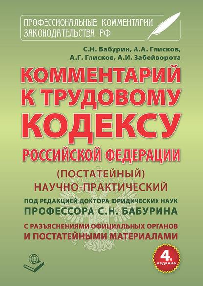 Комментарий к Трудовому кодексу Российской Федерации. Постатейный. Научно-практический. С разъяснениями официальных органов и постатейными материалами. Действующая редакция 2017 г. - А. А. Глисков