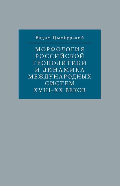 Морфология российской геополитики и динамика международных систем XVIII-XX веков - Вадим Цымбурский