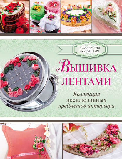 Вышивка лентами. Коллекция эксклюзивных предметов интерьера - Юлия Журба