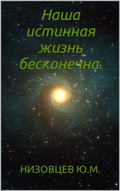 Наша истинная жизнь бесконечна. — Юрий Михайлович Низовцев