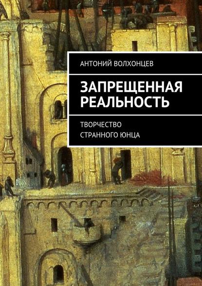 Запрещенная реальность. Творчество странного юнца — Антоний Волхонцев