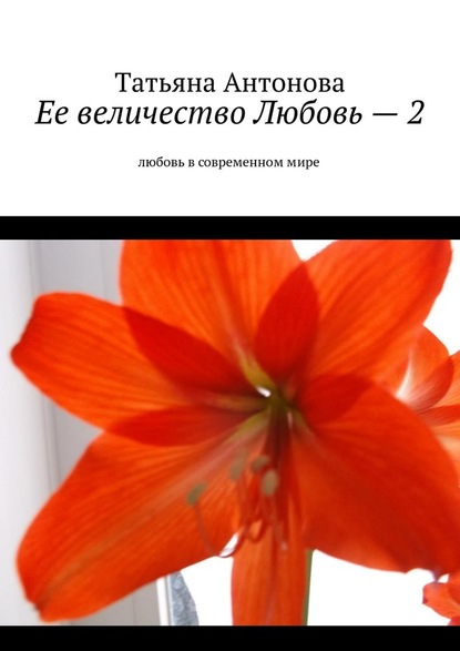 Ее величество Любовь – 2. Любовь в современном мире - Татьяна Антонова