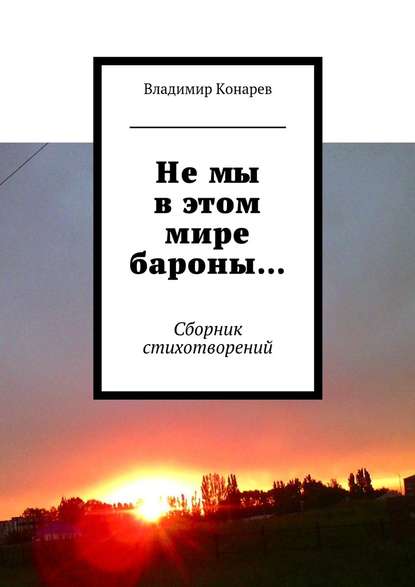 Не мы в этом мире бароны… Сборник стихотворений - Владимир Конарев