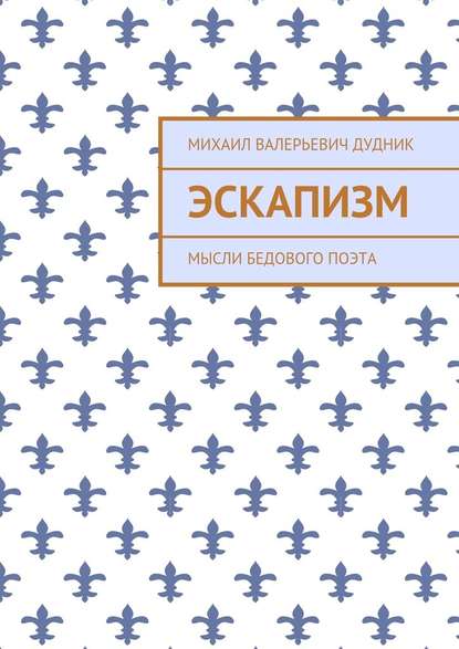 Эскапизм. Мысли бедового поэта - Михаил Валерьевич Дудник