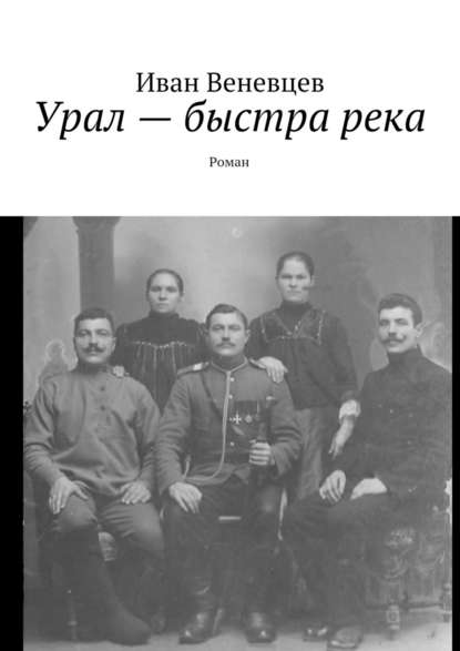 Урал – быстра река. Роман — Иван Степанович Веневцев