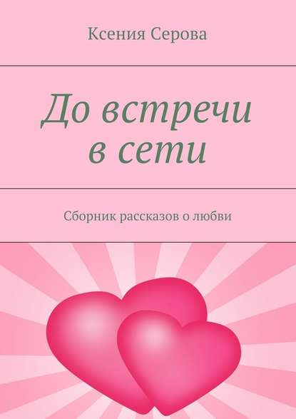 До встречи в сети. Сборник рассказов о любви - Ксения Серова