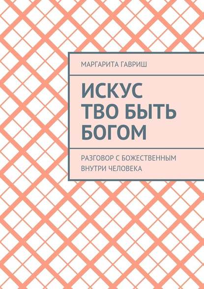 Искус Тво быть Богом. Разговор с Божественным внутри человека - Маргарита Вениаминовна Гавриш